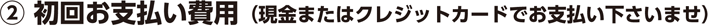 2初回お支払い費用(現金またはクレジットカードでお支払い下さいませ)